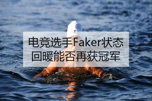 电竞选手Faker状态回暖能否再获冠军